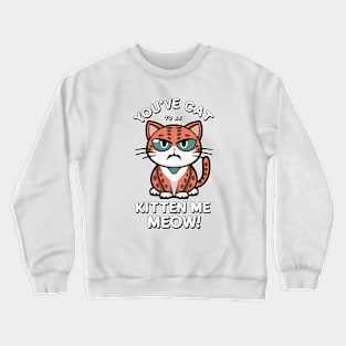 you've catt to be kitten meow Crewneck Sweatshirt